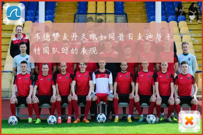 韦德赞麦丹天赋如同昔日麦迪与卡特同队时的表现