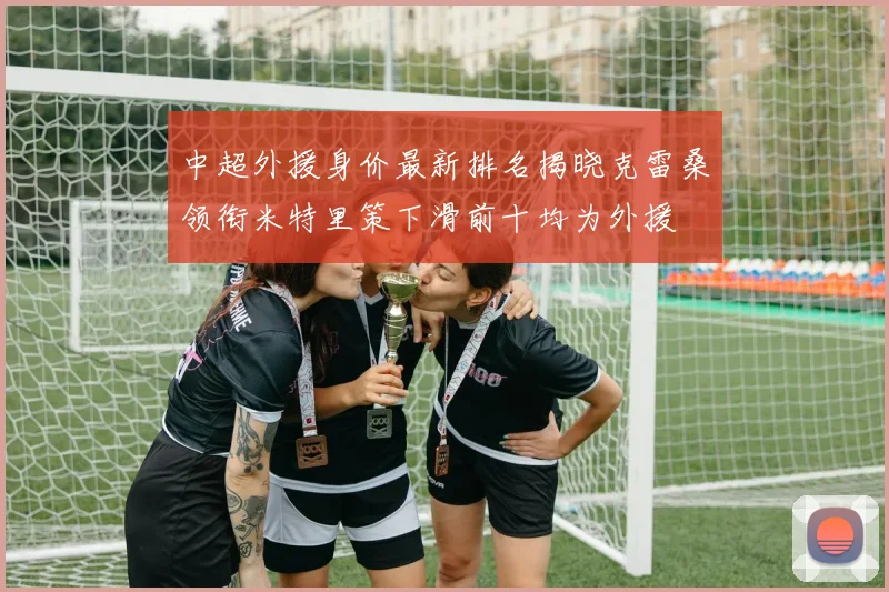 中超外援身价最新排名揭晓克雷桑领衔米特里策下滑前十均为外援