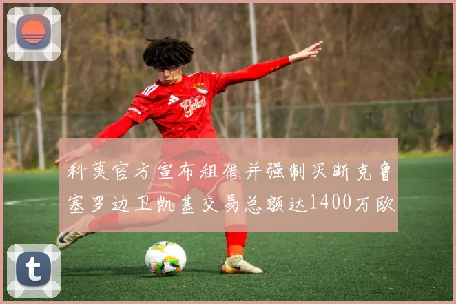 科莫官方宣布租借并强制买断克鲁塞罗边卫凯基交易总额达1400万欧