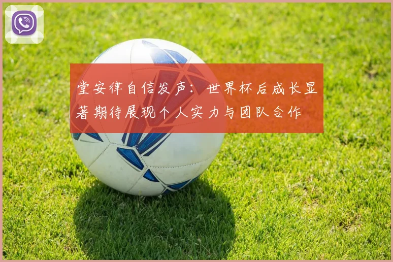 堂安律自信发声：世界杯后成长显著期待展现个人实力与团队合作
