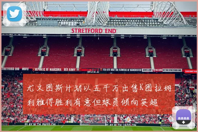 尤文图斯计划以五千万出售K图拉姆利雅得胜利有意但球员倾向英超