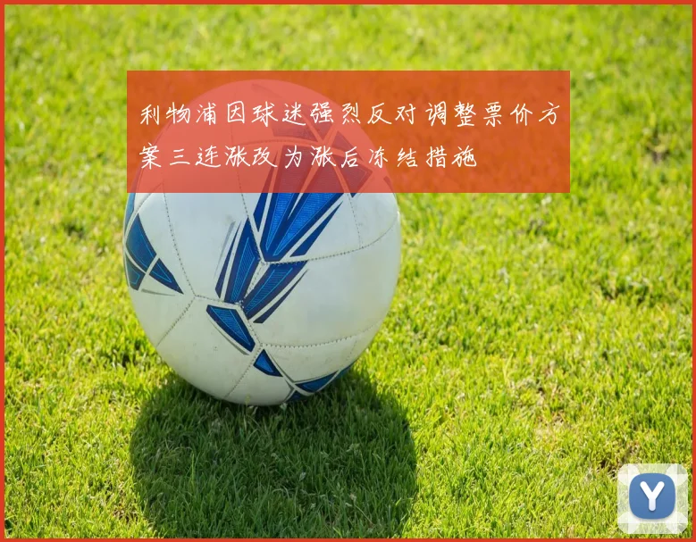 利物浦因球迷强烈反对调整票价方案三连涨改为涨后冻结措施
