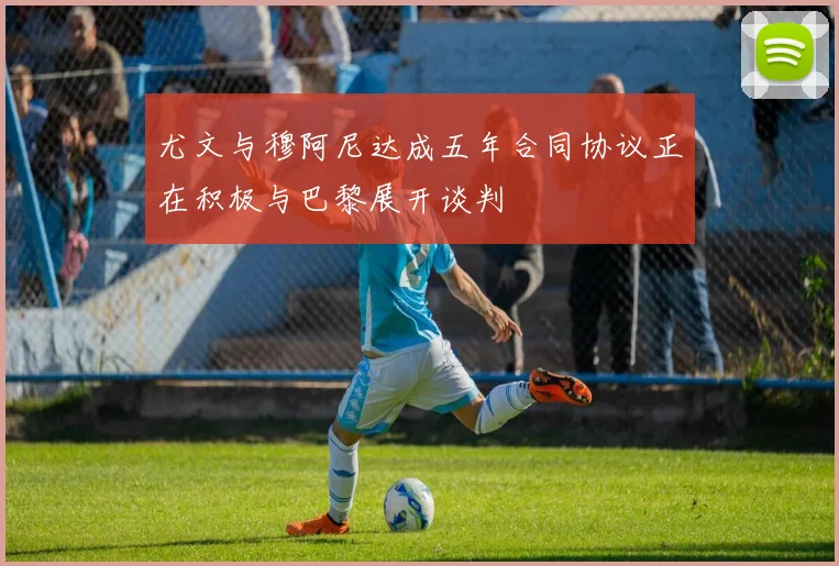 尤文与穆阿尼达成五年合同协议正在积极与巴黎展开谈判