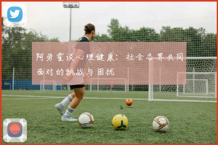 阿劳霍谈心理健康：社会各界共同面对的挑战与困扰