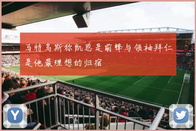 马特乌斯称凯恩是前锋与领袖拜仁是他最理想的归宿