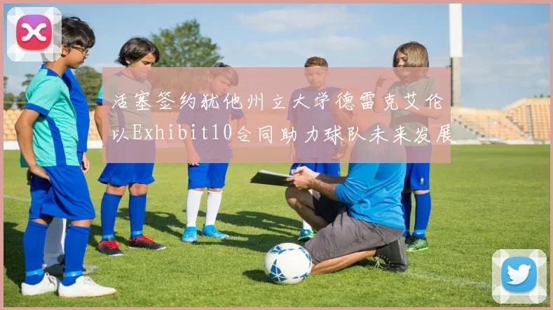 活塞签约犹他州立大学德雷克艾伦以Exhibit10合同助力球队未来发展
