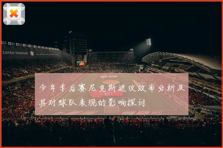 今年季后赛尼克斯进攻效率分析及其对球队表现的影响探讨