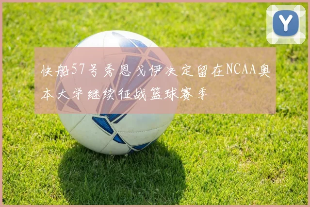 快船57号秀恩戈伊决定留在NCAA奥本大学继续征战篮球赛季